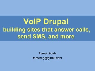 VoIP Drupal
building sites that answer calls,
send SMS, and more
Tamer Zoubi
tamerzg@gmail.com
 