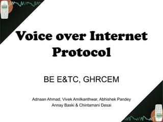 Voice over Internet
Protocol
BE E&TC, GHRCEM
Adnaan Ahmad, Vivek Amilkanthwar, Abhishek Pandey
Annay Baski & Chintamani Desai
 