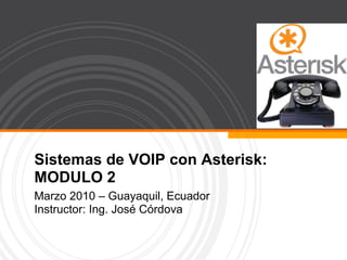 Sistemas de VOIP con Asterisk: MODULO 2 2010 – Guayaquil, Ecuador Instructor: Ing. José Córdova 
