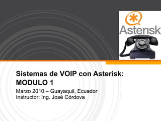 Sistemas de VOIP con Asterisk: MODULO 1 Marzo 2010 – Guayaquil, Ecuador Instructor: Ing. José Córdova 