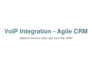VoIP Integration - Agile CRM 
Make & receive calls right from the CRM 
 