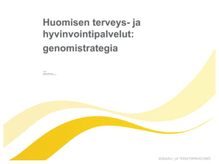 Huomisen terveys- ja 
hyvinvointipalvelut: 
genomistrategia 
17.9.2014 
Liisa-Maria Voipio-Pulkki 
Johtaja, sosiaali- ja terveysministeriö 
 