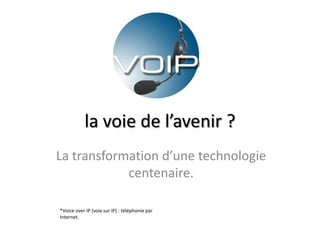 la voie de l’avenir ?
La transformation d’une technologie
            centenaire.

*Voice over IP (voix sur IP) : téléphonie par
Internet.
 