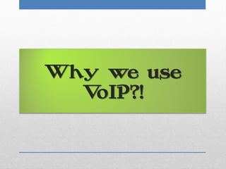 Why we use
  VoIP?!
 