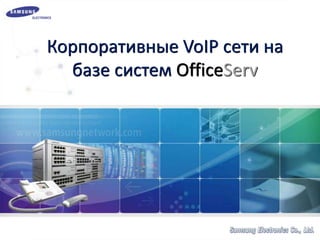 Корпоративные VoIP сети на
базе систем OfficeServ
 