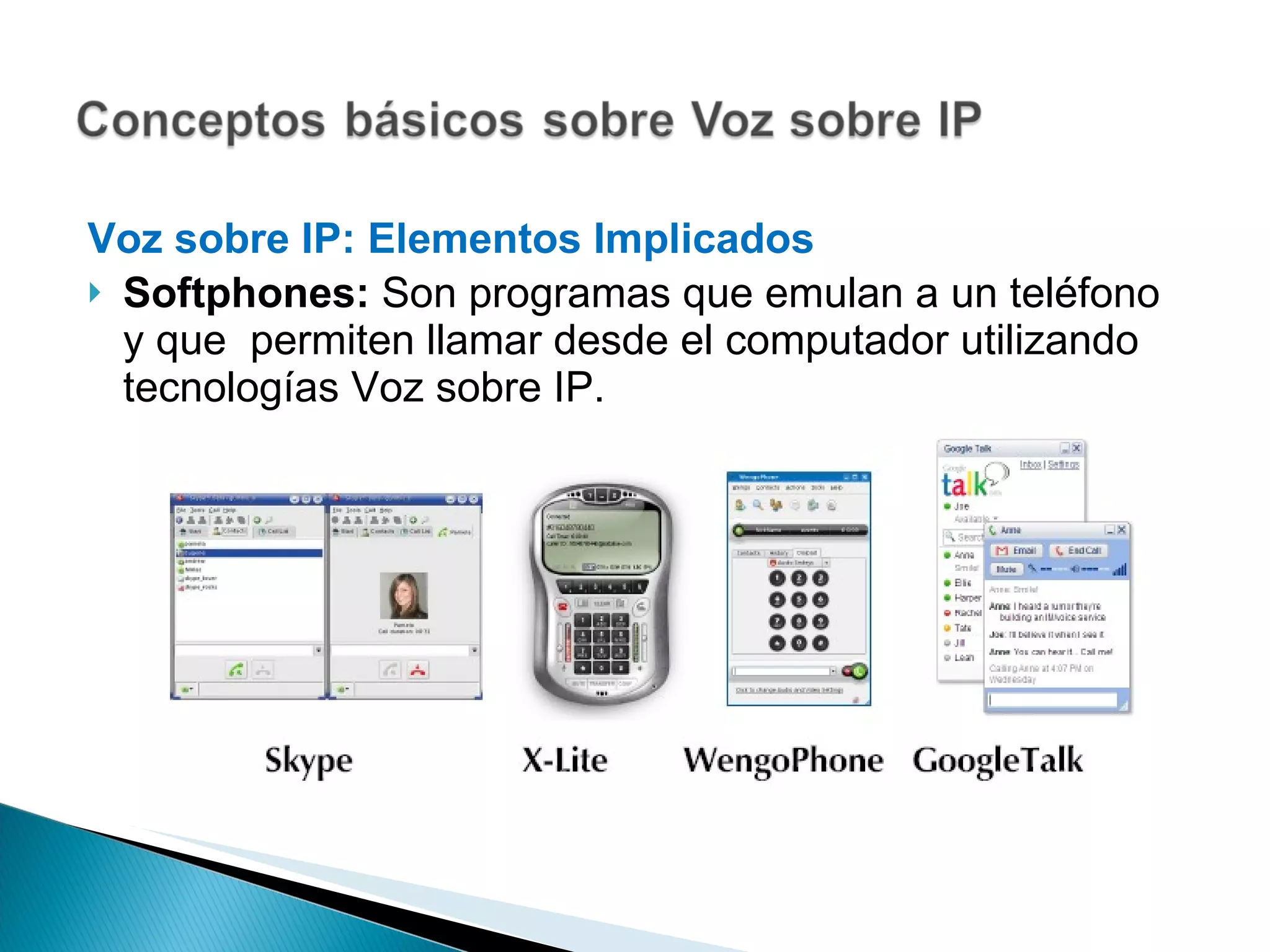 Voz sobre IP: Elementos Implicados  Softphones:  Son programas que emulan a un teléfono y que  permiten llamar desde el computador utilizando tecnologías Voz sobre IP. 