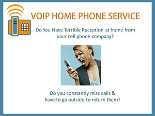 Do You Have Terrible Reception at home from
         your cell phone company?




     Do you constantly miss calls &
   have to go outside to return them?
 