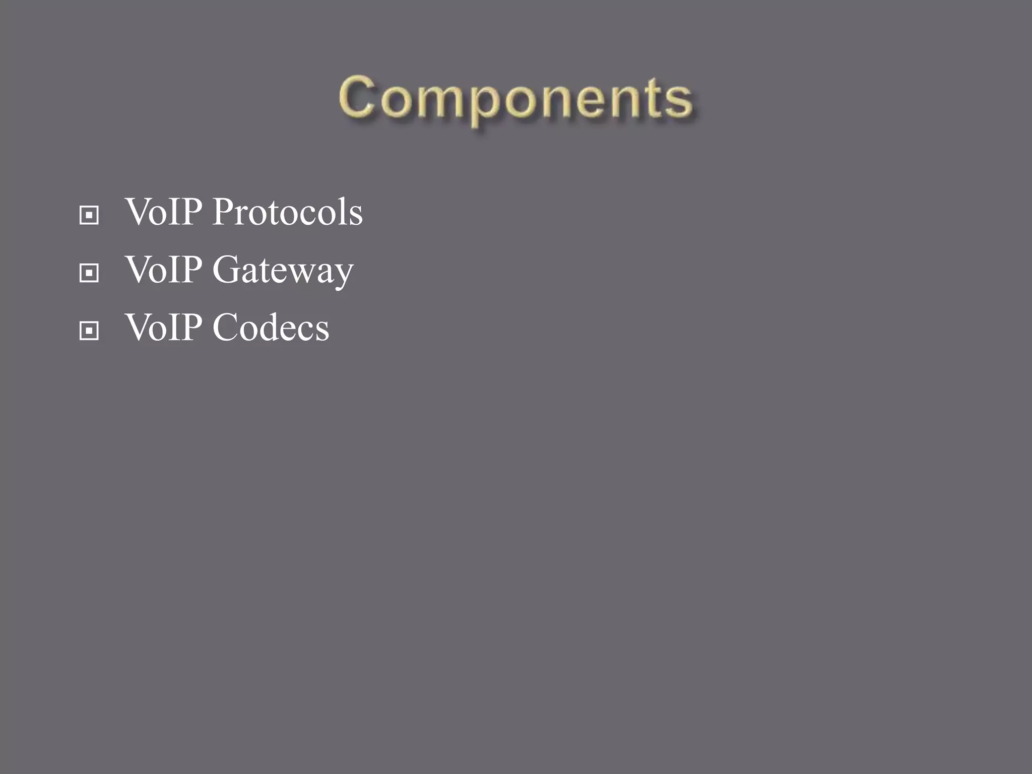  VoIP Protocols
 VoIP Gateway
 VoIP Codecs
 