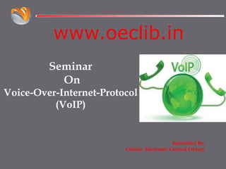 www.oeclib.in
Submitted By:
Odisha Electronic Control Library
Seminar
On
Voice-Over-Internet-Protocol
(VoIP)
 