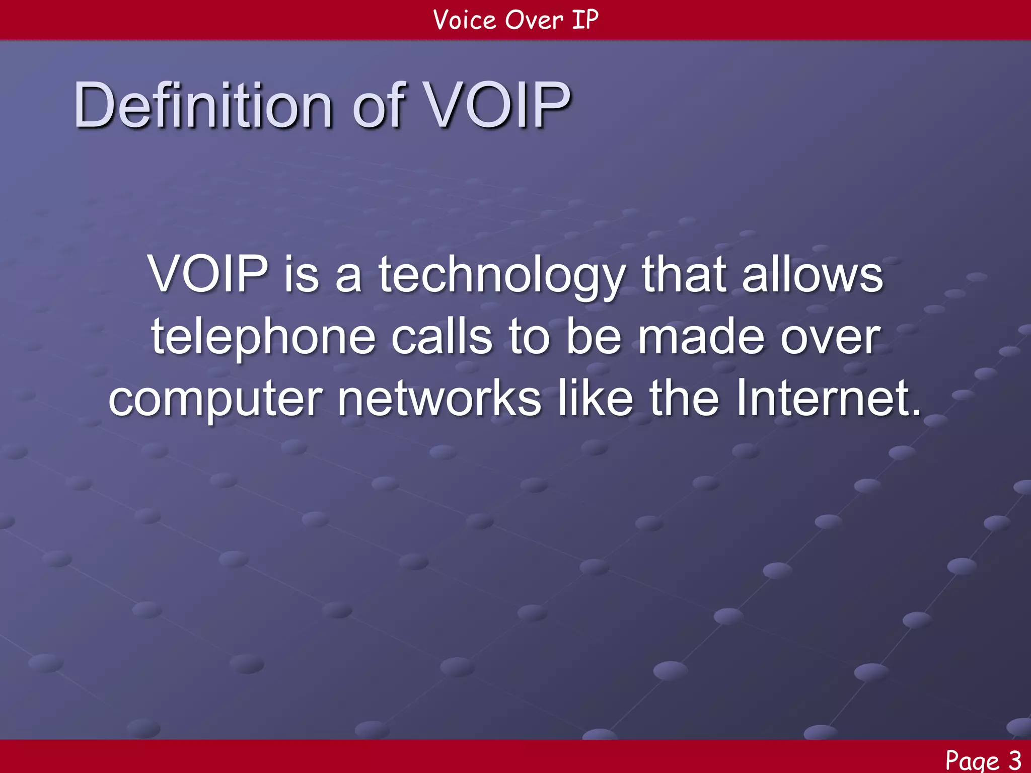 Voice Over IP

Definition of VOIP
VOIP is a technology that allows
telephone calls to be made over
computer networks like the Internet.

Page 3

 