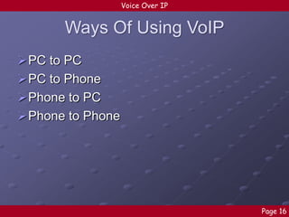Voice Over IP

Ways Of Using VoIP
PC to PC
PC to Phone
Phone to PC
Phone to Phone

Page 16

 