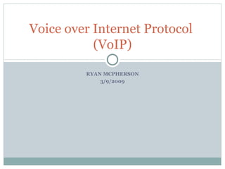 RYAN MCPHERSON 3/9/2009 Voice over Internet Protocol  (VoIP) 