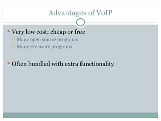 Advantages of VoIP Very low cost; cheap or free Many open source programs Many Freeware programs Often bundled with extra functionality 