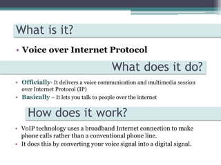 What is it?Voice over Internet ProtocolWhat does it do?Officially- It delivers a voice communication and multimedia session over Internet Protocol (IP)