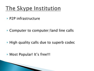 P2P infrastructure Computer to computer/land line calls High quality calls due to superb codec Most Popular! It’s free!!! 