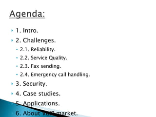 1. Intro. 2. Challenges. 2.1. Reliability. 2.2. Service Quality. 2.3. Fax sending. 2.4. Emergency call handling. 3. Security. 4. Case studies. 5. Applications. 6. About VoIP market. 