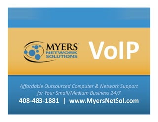 VoIP	
  
Aﬀordable	
  Outsourced	
  Computer	
  &	
  Network	
  Support	
  	
  
for	
  Your	
  Small/Medium	
  Business	
  24/7	
  

408-­‐483-­‐1881	
  	
  |	
  	
  www.MyersNetSol.com	
  

 