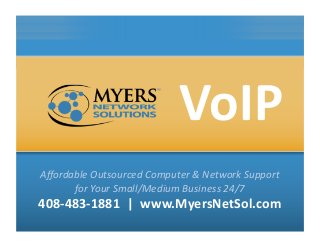 VoIP	
  
Aﬀordable	
  Outsourced	
  Computer	
  &	
  Network	
  Support	
  	
  
for	
  Your	
  Small/Medium	
  Business	
  24/7	
  

408-­‐483-­‐1881	
  	
  |	
  	
  www.MyersNetSol.com	
  

 