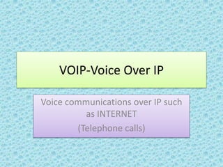 VOIP-Voice Over IP
Voice communications over IP such
as INTERNET
(Telephone calls)
 