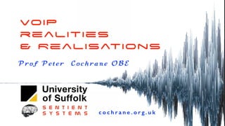 VOIP
realities
& Realisations
c o c h r a n e . o r g . u k
Pr of Pe t er Cochrane OBE
 