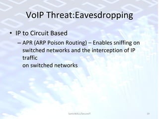 VoIP Threat:Eavesdropping IP to Circuit Based APR (ARP Poison Routing) – Enables sniffing on  switched networks and the interception of IP traffic  on switched networks SonicWALL/SecureIT 