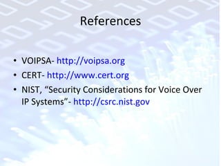 References VOIPSA-  http://voipsa.org CERT-  http://www.cert.org NIST, “Security Considerations for Voice Over IP Systems”-  http://csrc.nist.gov 