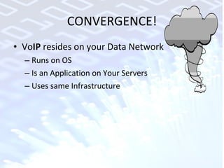 CONVERGENCE! Vo IP  resides on your Data Network Runs on OS Is an Application on Your Servers Uses same Infrastructure 