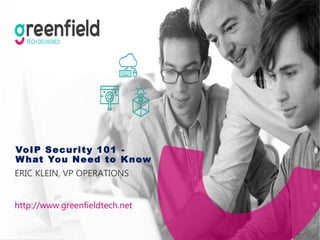 VoIP Security 101 -
What You Need to Know
ERIC KLEIN, VP OPERATIONS
http://www.greenfieldtech.net
 