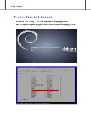 VOIP SERVER
# K o n f i g u r a s i S e r v e r
1. Masukkan DVD binary 1, kali inikitaakanmelakukanpenginstallan.
Berikutlangkah-langkah yang harusdilakukandalammelakukanpenginstalan:
 