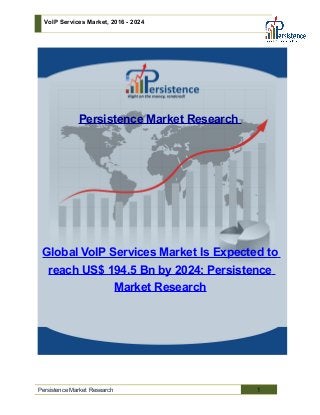 VoIP Services Market, 2016 - 2024
Persistence Market Research
Global VoIP Services Market Is Expected to
reach US$ 194.5 Bn by 2024: Persistence
Market Research
Persistence Market Research 1
 