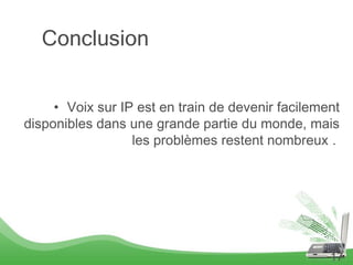 Conclusion


     • Voix sur IP est en train de devenir facilement
disponibles dans une grande partie du monde, mais
                  les problèmes restent nombreux .




                                                   17
 