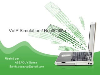 VoIP Simulation / Realisation




Réalisé par :
        ASSAOUY Samia
   Samia.assaouy@gmail.com
 