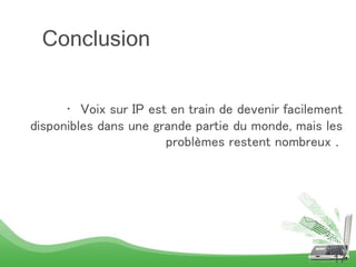 • Voix sur IP est en train de devenir facilement
disponibles dans une grande partie du monde, mais les
problèmes restent nombreux .
17
Conclusion
 