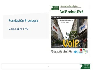 Fundación Proydesa

Voip sobre IPv6




                     1
 