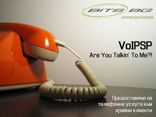 …connect your business	




            VoIPSP
Are You Talkin’ To Me?!




         ΠПpeдocτтaʙвяʜнe ʜнa
   τтeлeфoʜнʜнa ycлyгa към
           кpaйʜни клиeʜнτти
 