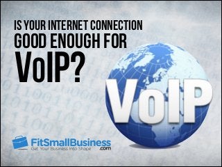 good enough for
Is Your Internet Connection
VOIP?
 