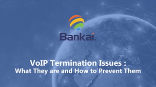 VoIP Termination Issues :
What They are and How to Prevent Them
 