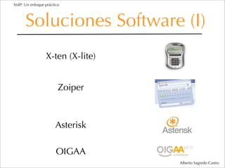 VoIP: Un enfoque práctico




      Soluciones Software (I)
                 X-ten (X-lite)


                        Zoiper



                      Asterisk

                       OIGAA
                                  Alberto Sagredo Castro
 