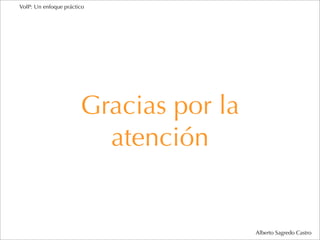 VoIP: Un enfoque práctico




                       Gracias por la
                         atención


                                        Alberto Sagredo Castro
 
