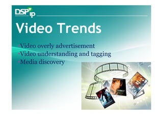 Video Trends
•Video overly advertisement
•Video understanding and tagging
•Media discovery




      Fast Forward Your Development   www.dsp-ip.com
 