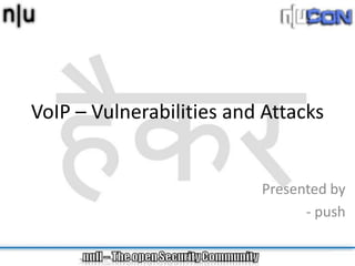 VoIP – Vulnerabilities and Attacks


                          Presented by
                                - push
 