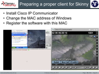 Preparing a proper client for Skinny 
• Install Cisco IP Communicator 
• Change the MAC address of Windows 
• Register the...