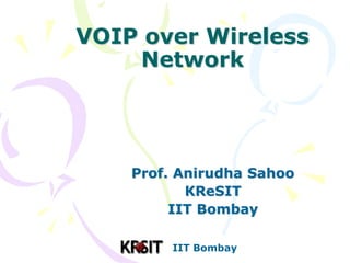 IIT Bombay
VOIP over Wireless
Network
Prof. Anirudha Sahoo
KReSIT
IIT Bombay
 