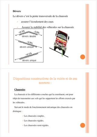 Le séparateur désigne une zone ou un dispositif
compris entre deux largeurs roulables empruntées
par des circulations de même sens ou de sens
contraires et conçu de façon à décourager ou
empêcher le passage des véhicules d'une chaussée
à l'autre
Un refuge : est une surlargeur de
chaussée destinée au stationnement de
véhicules en panne .
Profil en travers :
Les profils en travers (sections transversales perpendiculaires à
l’axe du projet) permettent de calculer les paramètres suivants :
• la position des points théoriques d’entrée en terre des terrassements ;
• l’assiette du projet et son emprise sur le terrain naturel ;
• les cubatures (volumes de déblais et de remblais).
 
