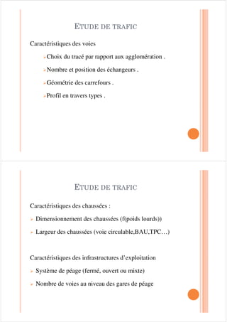 Caractéristiques des voies
¾Choix du tracé par rapport aux agglomération .
¾Nombre et position des échangeurs .
¾Géométrie des carrefours .
(78'( '( 75$),&
¾Géométrie des carrefours .
¾Profil en travers types .
Caractéristiques des chaussées :
¾ Dimensionnement des chaussées (f(poids lourds))
¾ Largeur des chaussées (voie circulable,BAU,TPC…)
(78'( '( 75$),&
Caractéristiques des infrastructures d’exploitation
¾ Système de péage (fermé, ouvert ou mixte)
¾ Nombre de voies au niveau des gares de péage
 