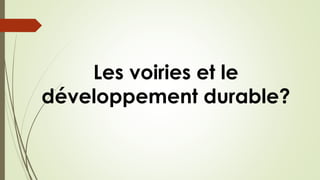 Les voiries et le
développement durable?
 