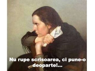 Nu rupe scrisoarea, ci pune-o
deoparte!…
 