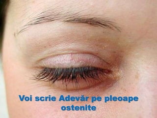 Voi scrie Adevăr pe pleoape
ostenite
 