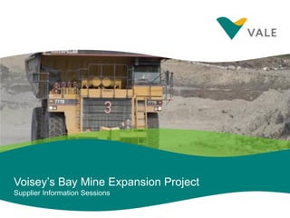 Voisey’s Bay Mine Expansion Project
Supplier Information Sessions
 