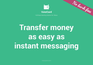 1/21
VoisiCard
Full Stack Banking Solution for Telcos
voisicard.com
Transfer money
as easy as
instant messaging
No bank fees
 